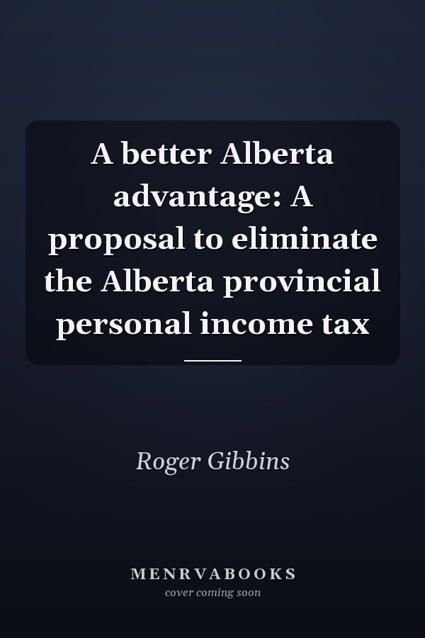 A better Alberta advantage: A proposal to eliminate the Alberta provincial personal income tax