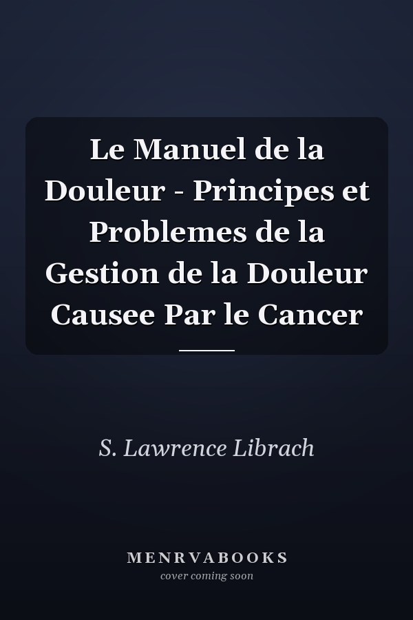 Le Manuel de la Douleur - Principes et Problemes de la Gestion de la Douleur Causee Par le Cancer