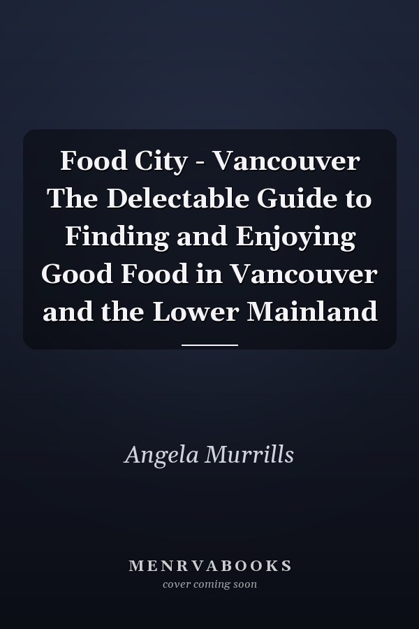 Food City - Vancouver The Delectable Guide to Finding and Enjoying Good Food in Vancouver and the Lower Mainland