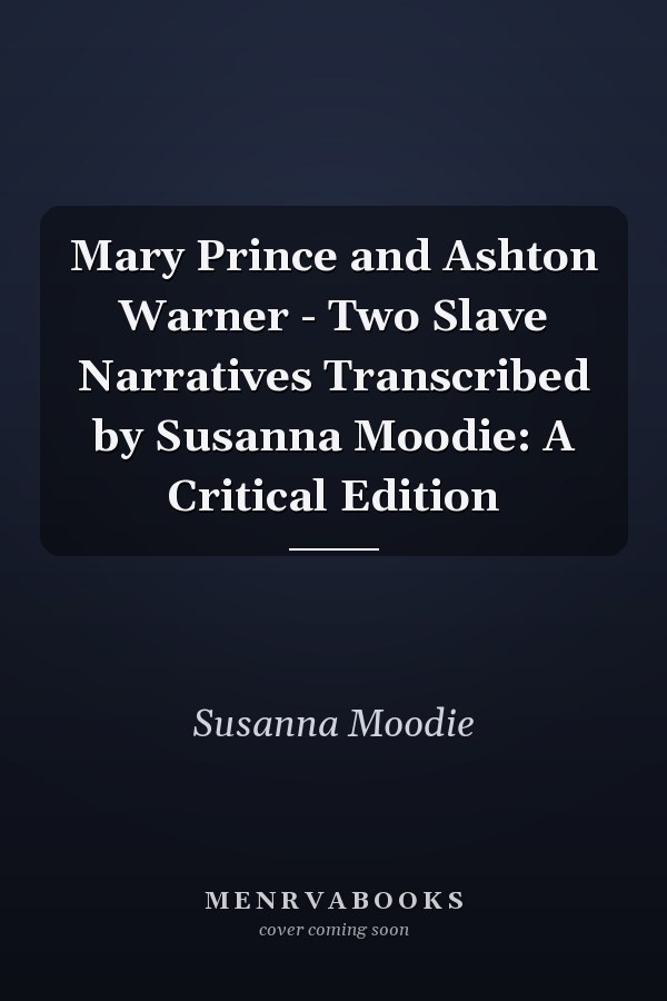 Mary Prince and Ashton Warner - Two Slave Narratives Transcribed by Susanna Moodie: A Critical Edition
