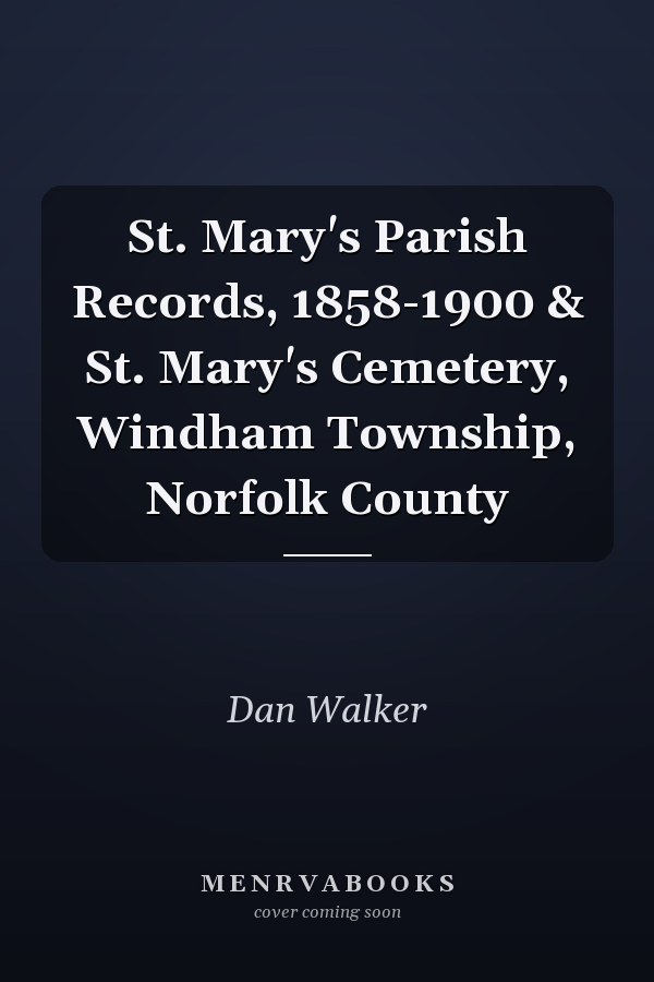 St. Mary's Parish Records, 1858-1900 & St. Mary's Cemetery, Windham Township, Norfolk County