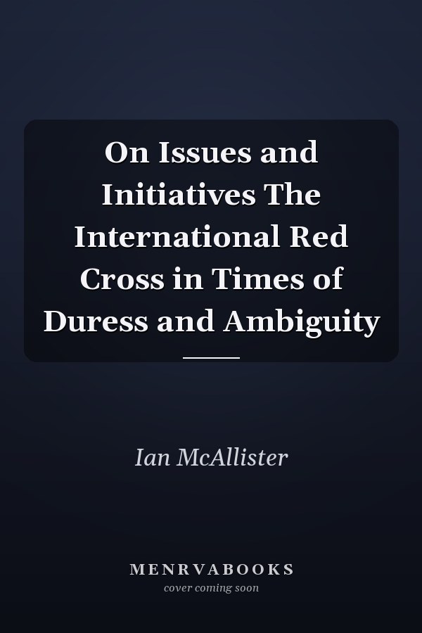 On Issues and Initiatives The International Red Cross in Times of Duress and Ambiguity
