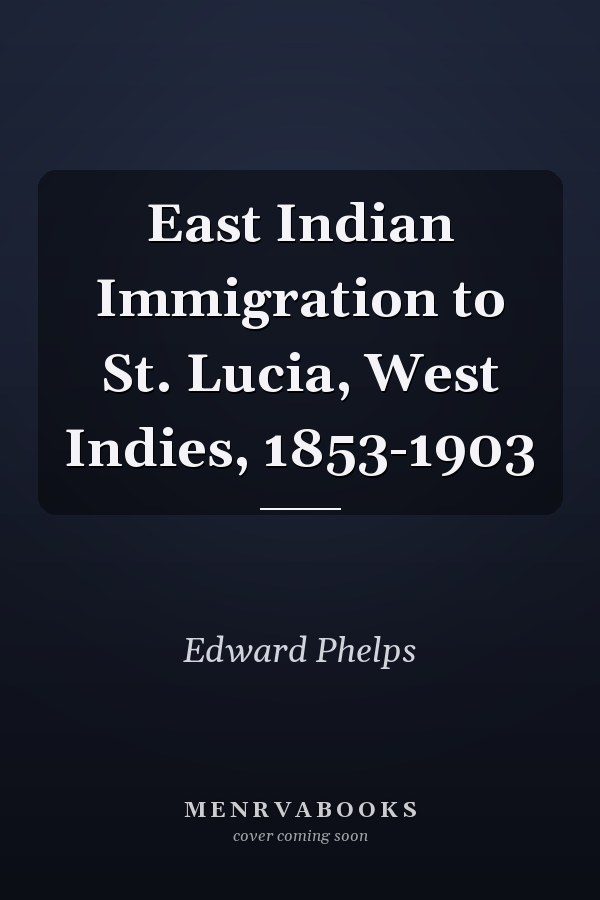 East Indian Immigration to St. Lucia, West Indies, 1853-1903