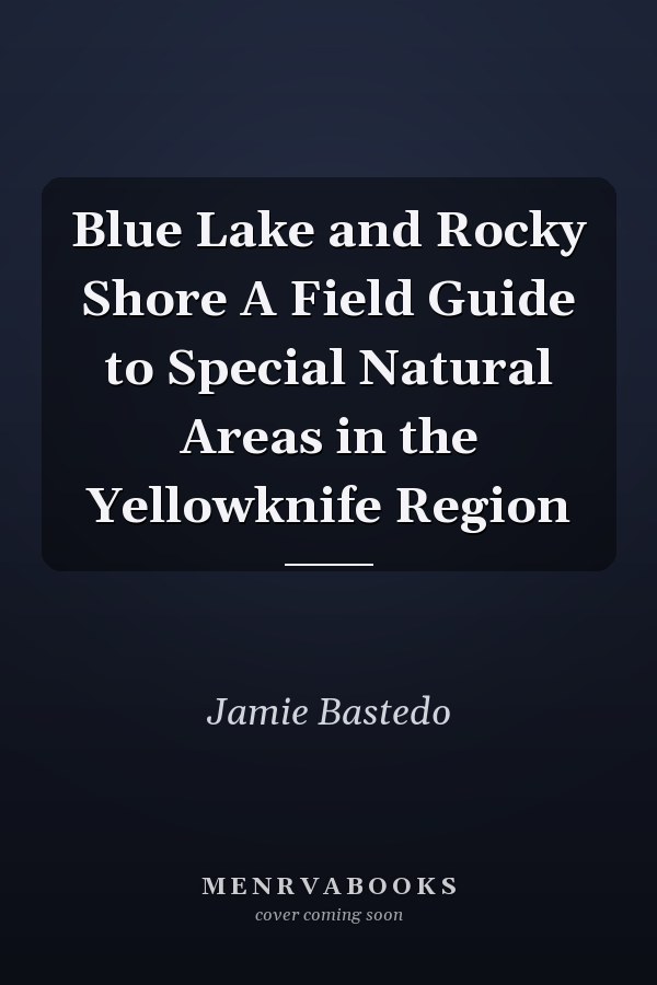 Blue Lake and Rocky Shore A Field Guide to Special Natural Areas in the Yellowknife Region