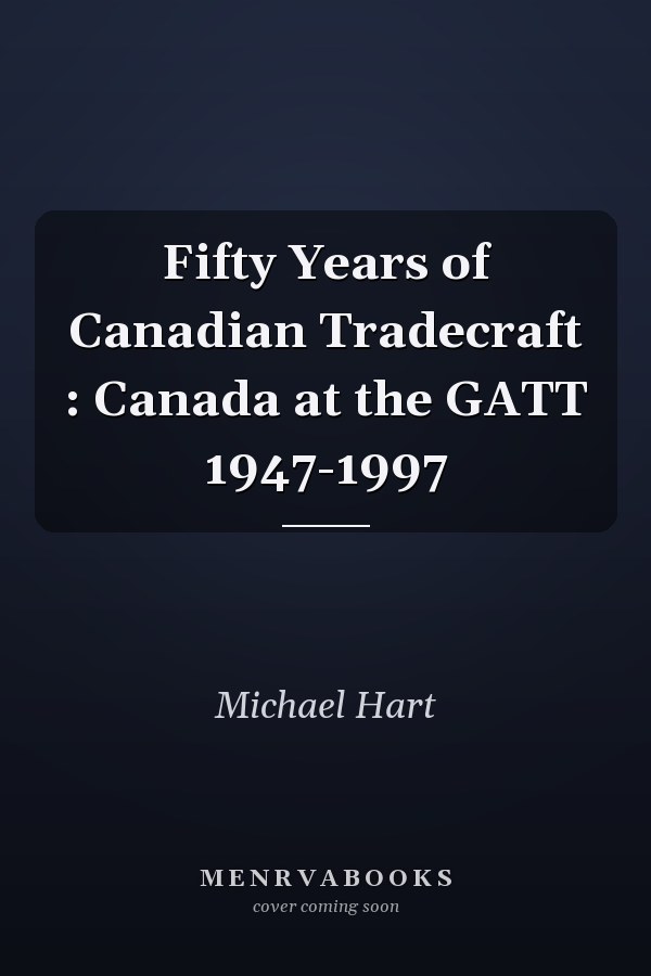 Fifty Years of Canadian Tradecraft : Canada at the GATT 1947-1997