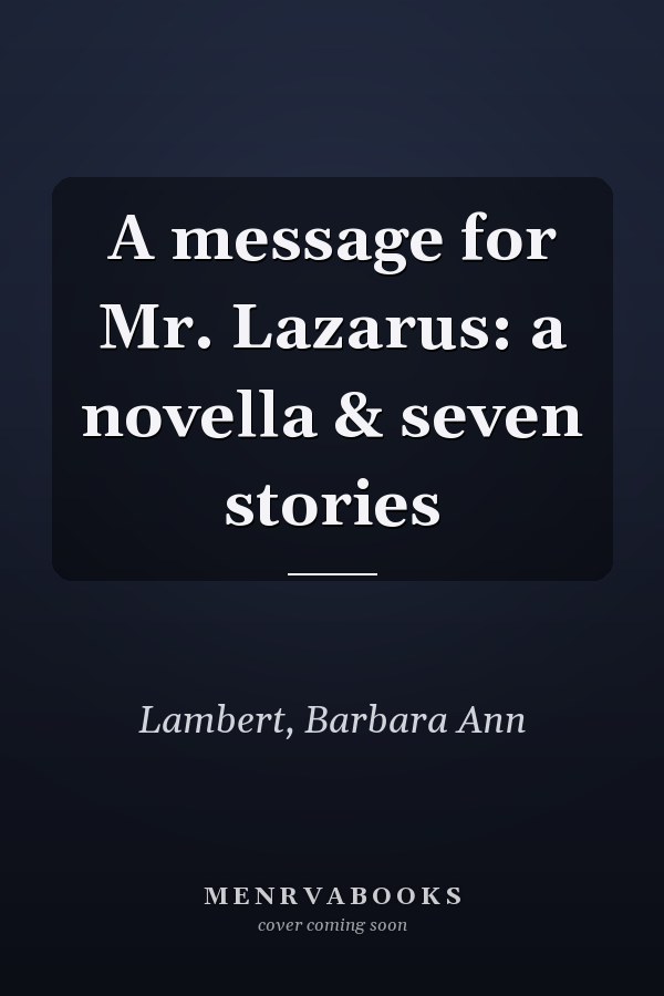 A message for Mr. Lazarus: a novella & seven stories