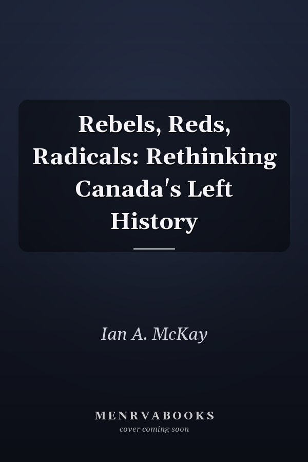 Rebels, Reds, Radicals: Rethinking Canada's Left History