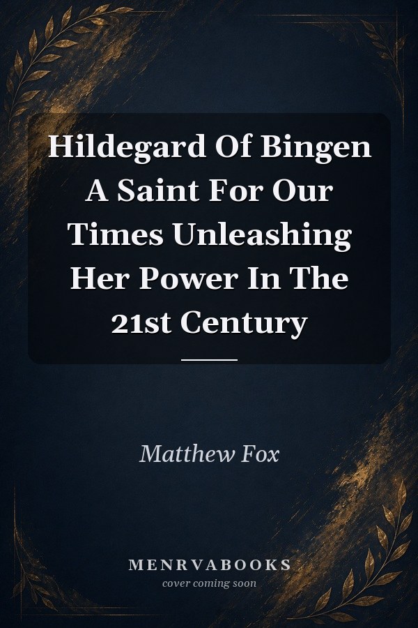 Hildegard Of Bingen A Saint For Our Times Unleashing Her Power In The 21st Century