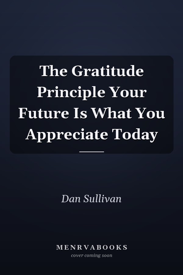 The Gratitude Principle Your Future Is What You Appreciate Today