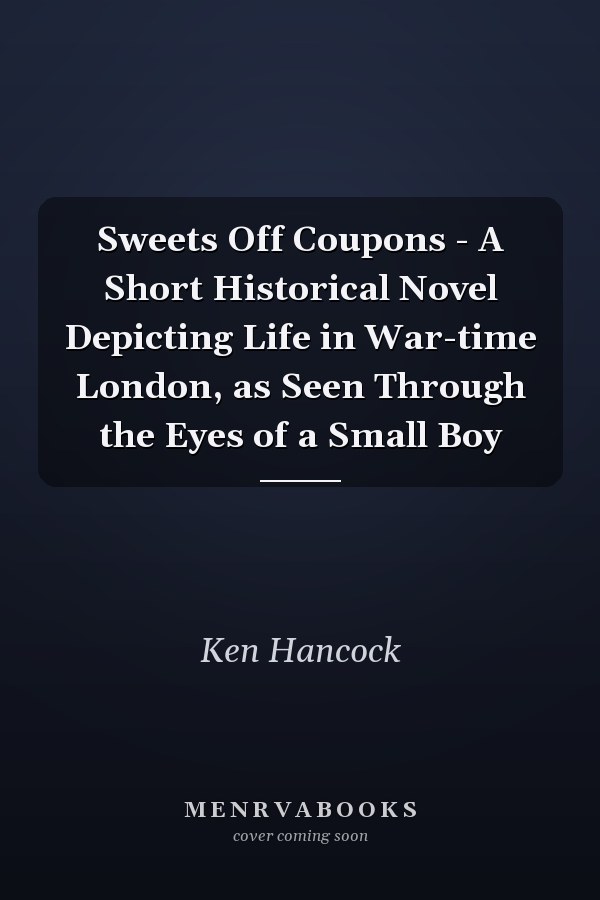 Sweets Off Coupons - A Short Historical Novel Depicting Life in War-time London, as Seen Through the Eyes of a Small Boy