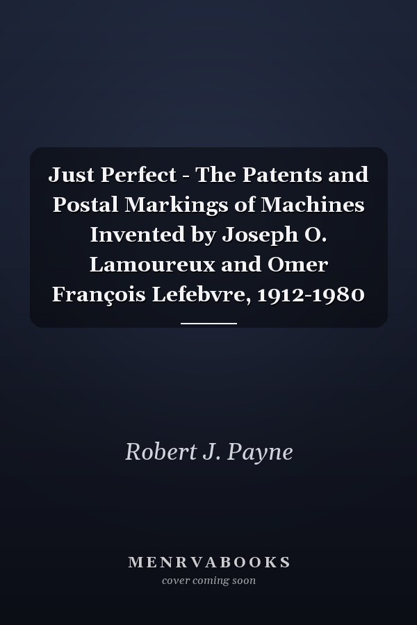 Just Perfect - The Patents and Postal Markings of Machines Invented by Joseph O. Lamoureux and Omer François Lefebvre, 1912-1980
