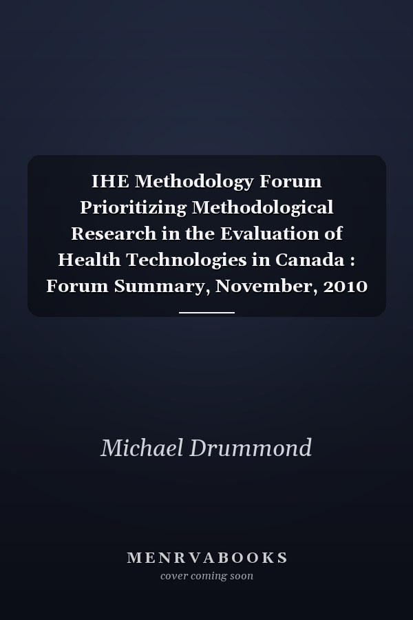 IHE Methodology Forum Prioritizing Methodological Research in the Evaluation of Health Technologies in Canada : Forum Summary, November, 2010