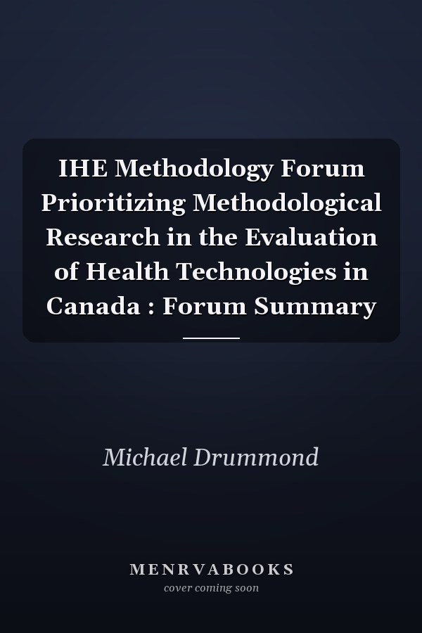 IHE Methodology Forum Prioritizing Methodological Research in the Evaluation of Health Technologies in Canada : Forum Summary
