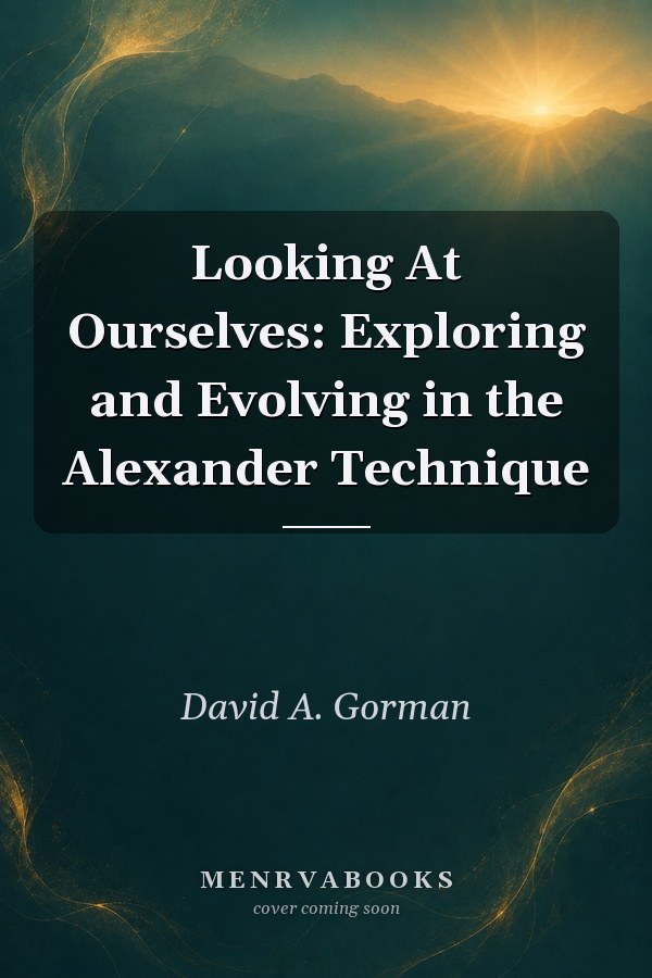 Looking At Ourselves Exploring And Evolving In The Alexander Technique