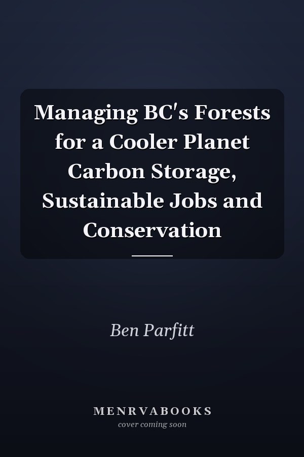 Managing BC's Forests for a Cooler Planet Carbon Storage, Sustainable Jobs and Conservation