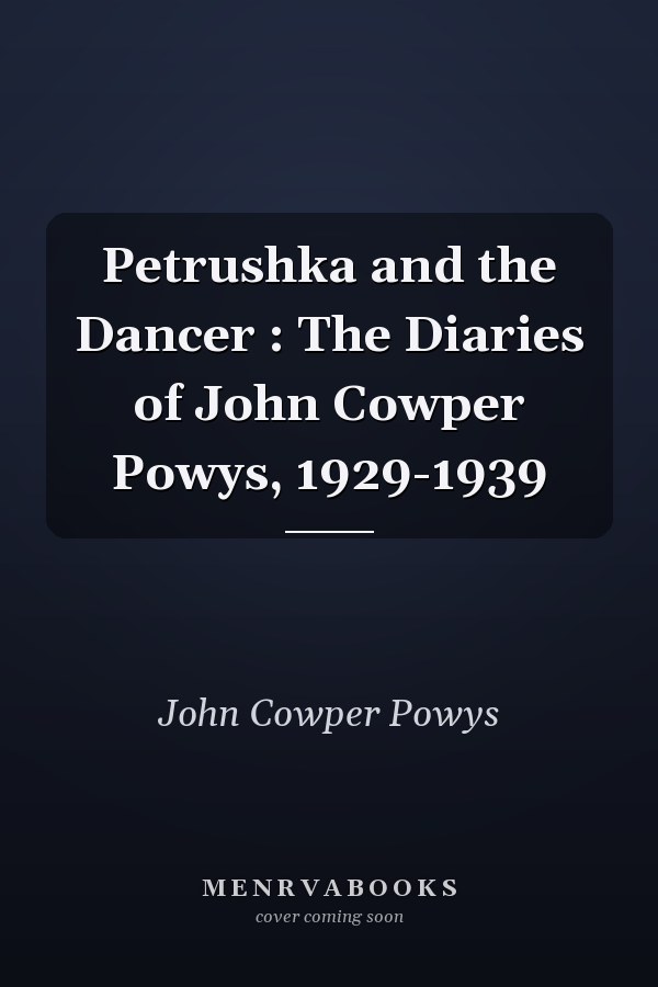 Petrushka and the Dancer : The Diaries of John Cowper Powys, 1929-1939