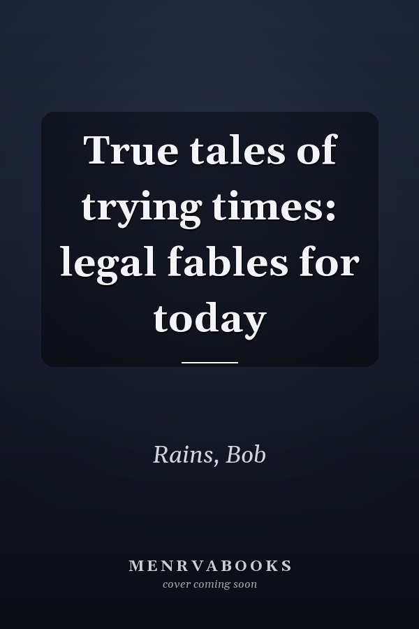 True tales of trying times: legal fables for today