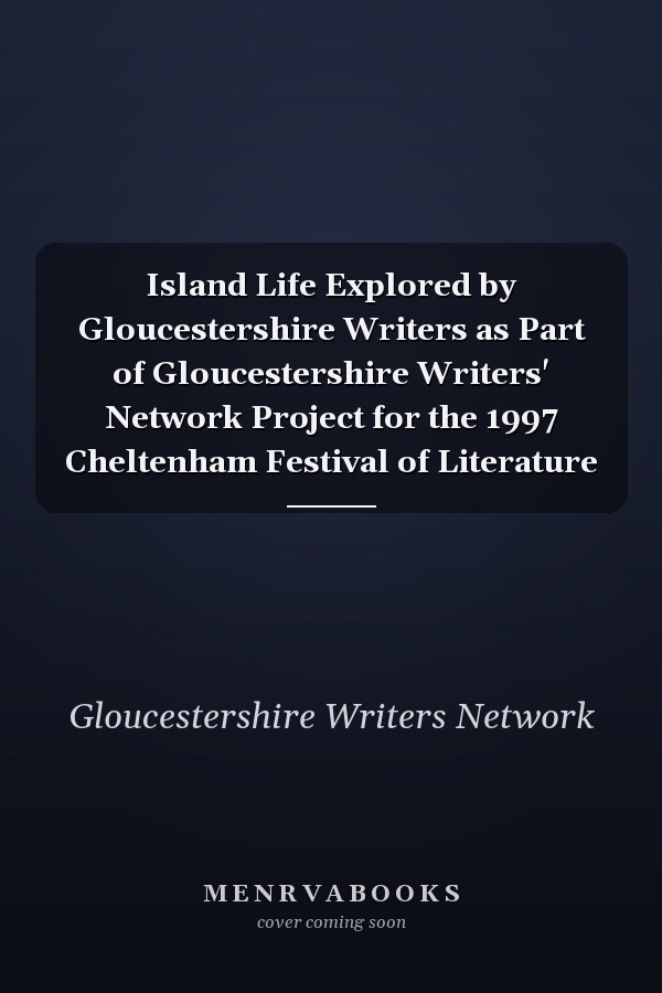 Island Life Explored by Gloucestershire Writers as Part of Gloucestershire Writers' Network Project for the 1997 Cheltenham Festival of Literature