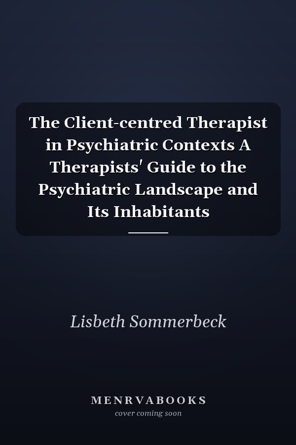 The Client-centred Therapist in Psychiatric Contexts A Therapists' Guide to the Psychiatric Landscape and Its Inhabitants