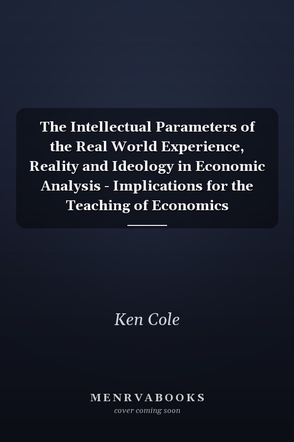 The Intellectual Parameters of the Real World Experience, Reality and Ideology in Economic Analysis - Implications for the Teaching of Economics