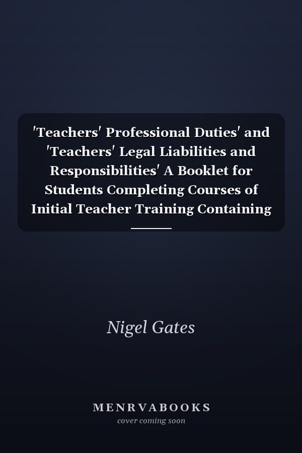 'Teachers' Professional Duties' and 'Teachers' Legal Liabilities and Responsibilities' A Booklet for Students Completing Courses of Initial Teacher Training Containing the Information Listed in Section D ("Other Professional Requirements") of Annex A of DfEE Circular Numbers 10/97 and 4/98