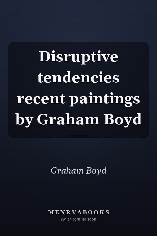 Disruptive tendencies recent paintings by Graham Boyd