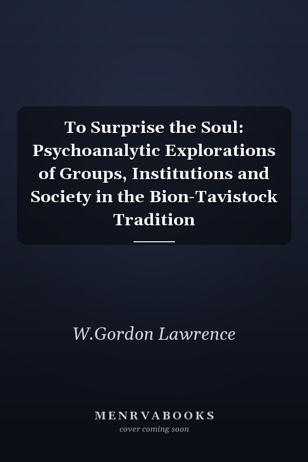To Surprise the Soul: Psychoanalytic Explorations of Groups, Institutions and Society in the Bion-Tavistock Tradition