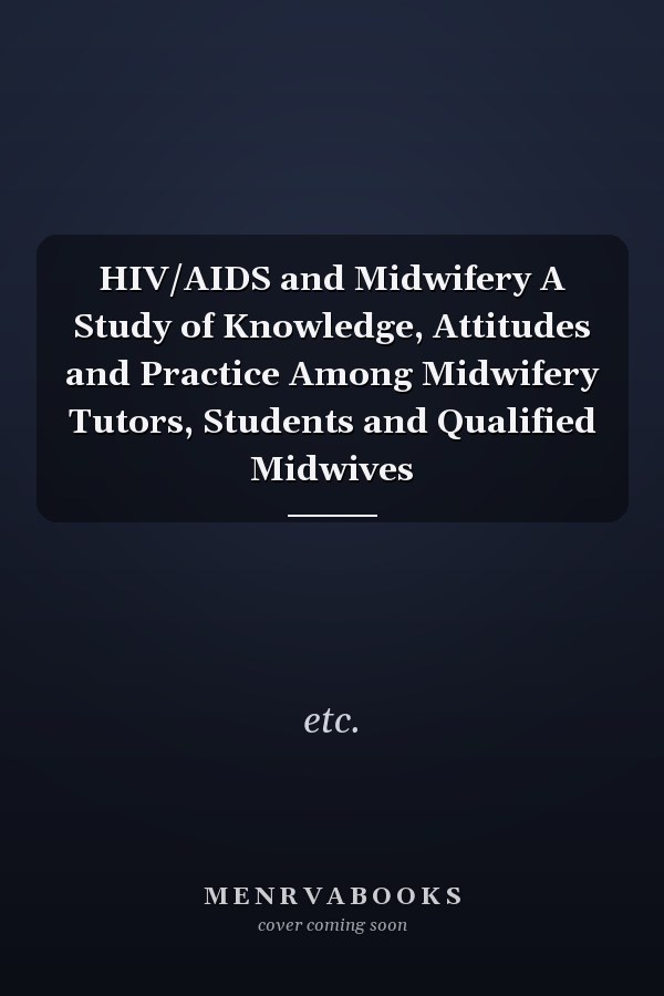 HIV/AIDS and Midwifery A Study of Knowledge, Attitudes and Practice Among Midwifery Tutors, Students and Qualified Midwives