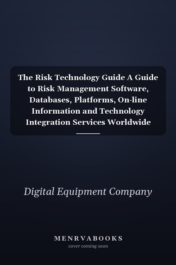 The Risk Technology Guide A Guide to Risk Management Software, Databases, Platforms, On-line Information and Technology Integration Services Worldwide