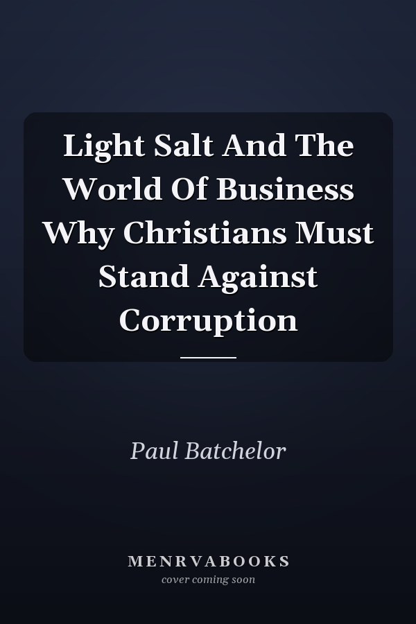Light Salt And The World Of Business Why Christians Must Stand Against Corruption