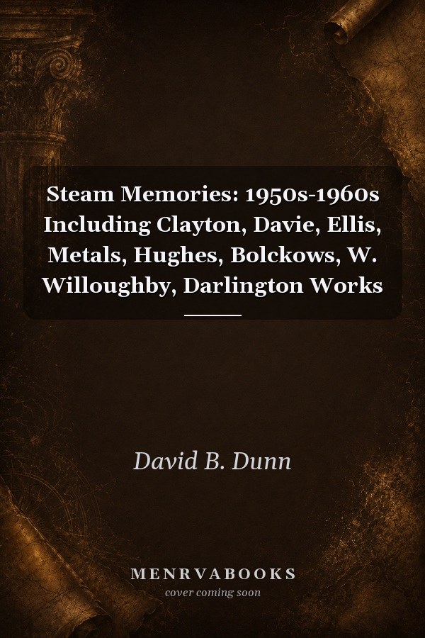 Steam Memories: 1950s-1960s Including Clayton, Davie, Ellis, Metals, Hughes, Bolckows, W. Willoughby, Darlington Works