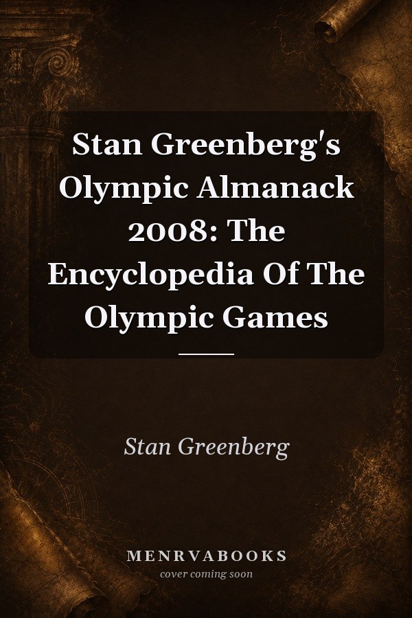 Stan Greenberg's Olympic Almanack 2008: The Encyclopedia Of The Olympic Games