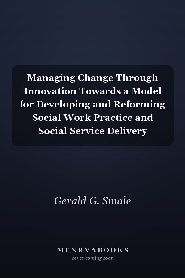Managing Change Through Innovation Towards a Model for Developing and Reforming Social Work Practice and Social Service Delivery