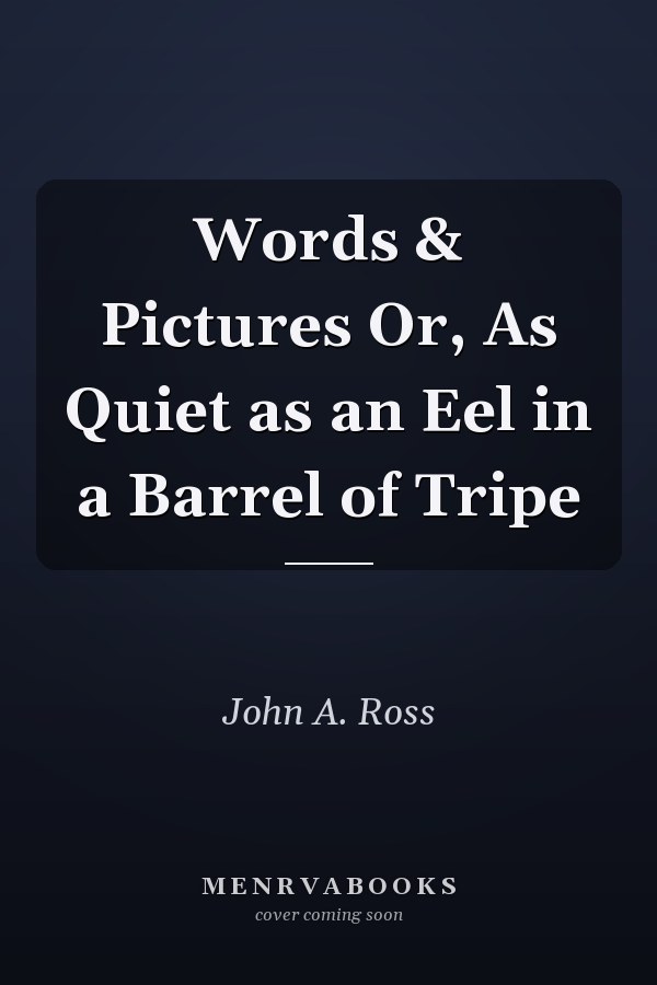 Words & Pictures Or, As Quiet as an Eel in a Barrel of Tripe