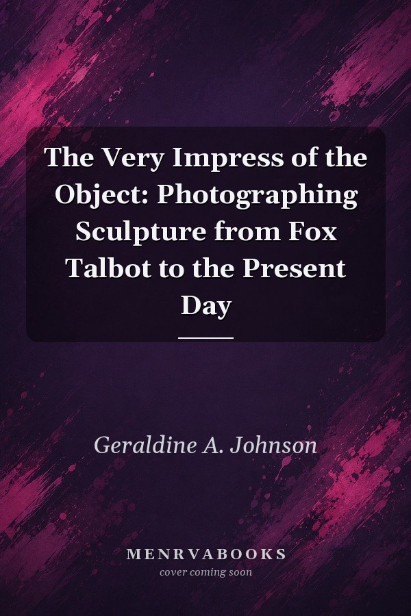 'The Very Impress of the Object' Photographing Sculpture from Fox Talbot to the Present Day. 'The very impress of the object'.