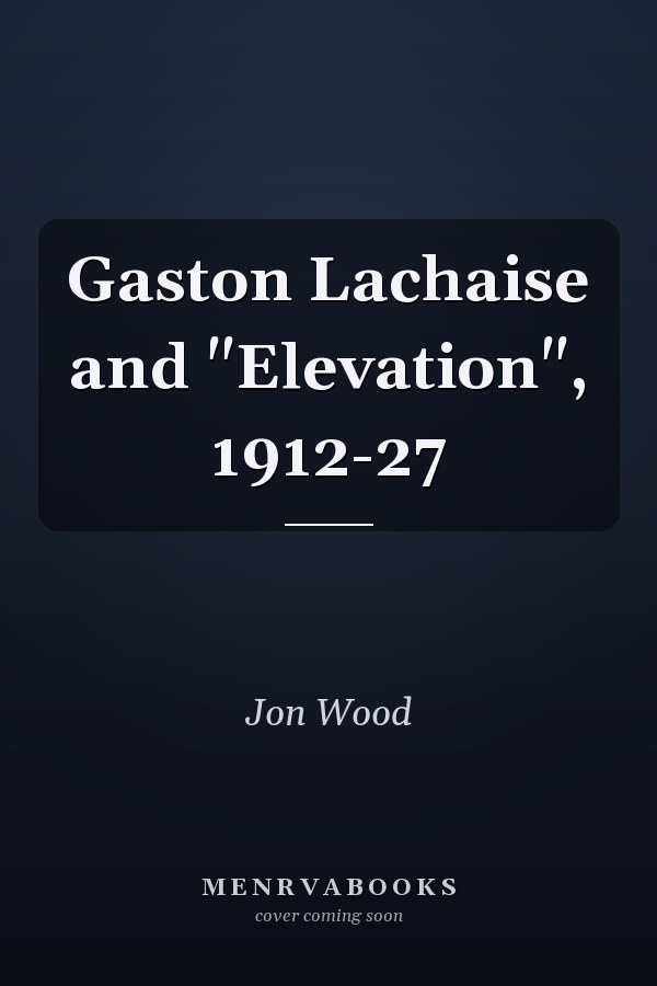 Gaston Lachaise and "Elevation", 1912-27