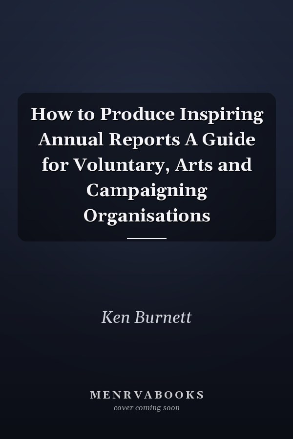 How to Produce Inspiring Annual Reports A Guide for Voluntary, Arts and Campaigning Organisations