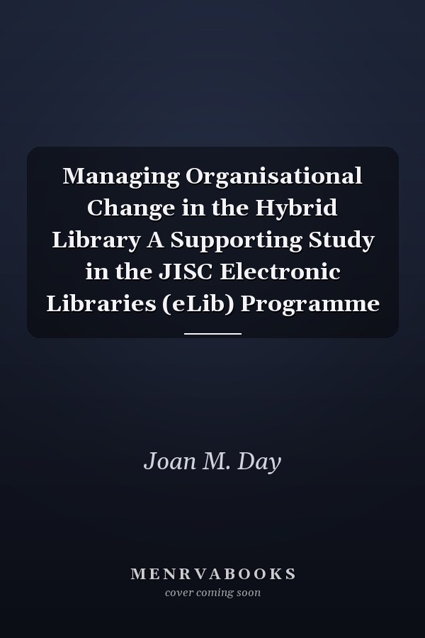 Managing Organisational Change in the Hybrid Library A Supporting Study in the JISC Electronic Libraries (eLib) Programme