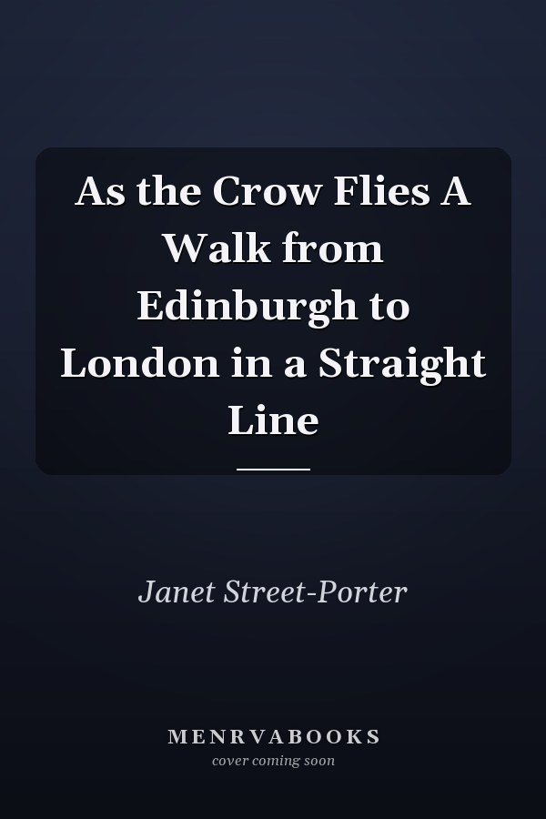 As the Crow Flies A Walk from Edinburgh to London in a Straight Line