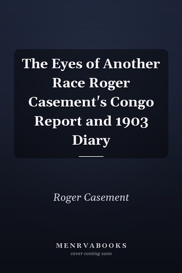 The Eyes of Another Race Roger Casement's Congo Report and 1903 Diary