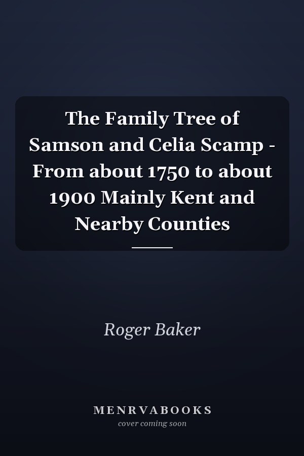 The Family Tree of Samson and Celia Scamp - From about 1750 to about 1900 Mainly Kent and Nearby Counties