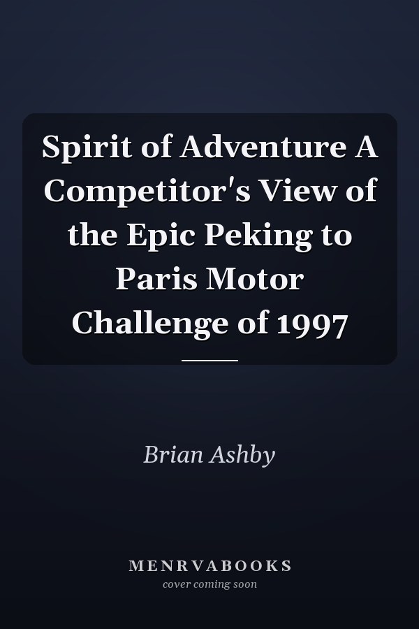 Spirit of Adventure A Competitor's View of the Epic Peking to Paris Motor Challenge of 1997