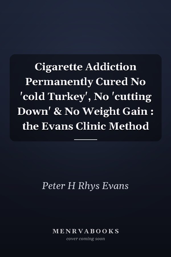 Cigarette Addiction Permanently Cured No 'cold Turkey', No 'cutting Down' & No Weight Gain : the Evans Clinic Method