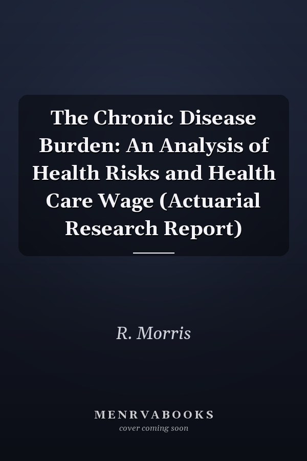 The Chronic Disease Burden: An Analysis of Health Risks and Health Care Wage (Actuarial Research Report)