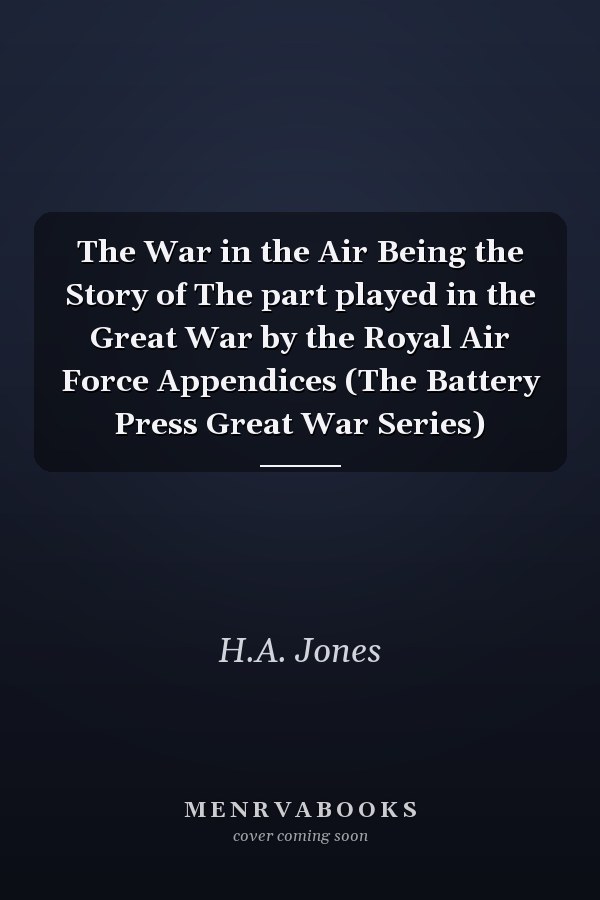 The War in the Air Being the Story of The part played in the Great War by the Royal Air Force Appendices (The Battery Press Great War Series)