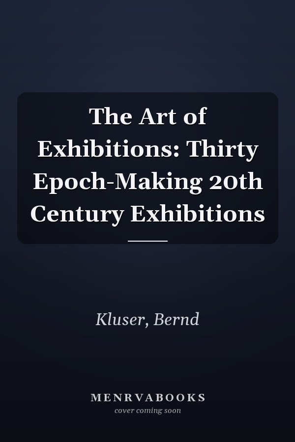 The Art of Exhibitions: Thirty Epoch-Making 20th Century Exhibitions
