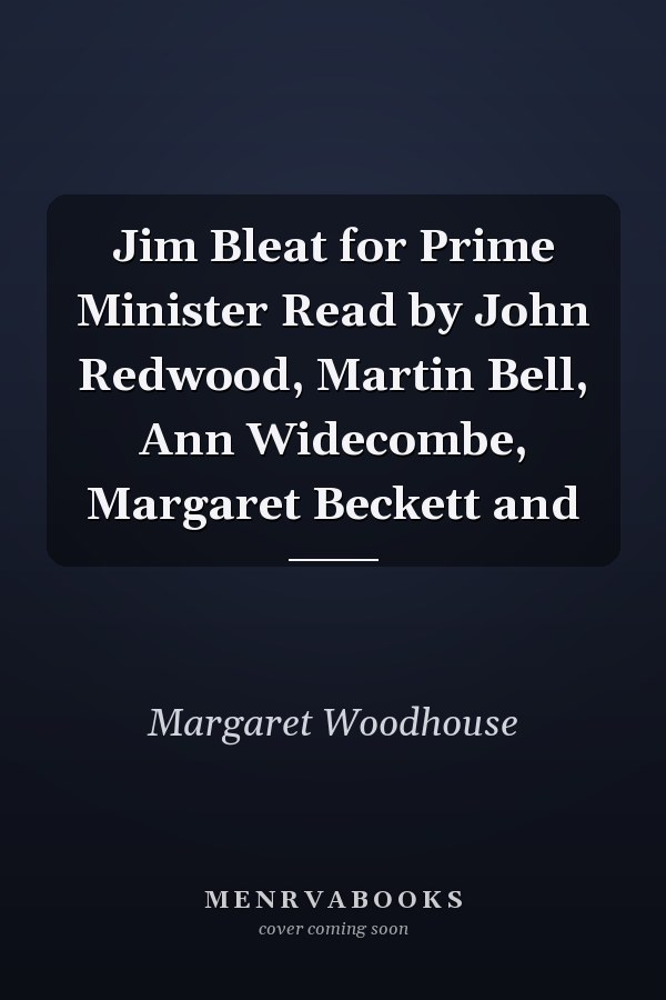 Jim Bleat for Prime Minister Read by John Redwood, Martin Bell, Ann Widecombe, Margaret Beckett and
