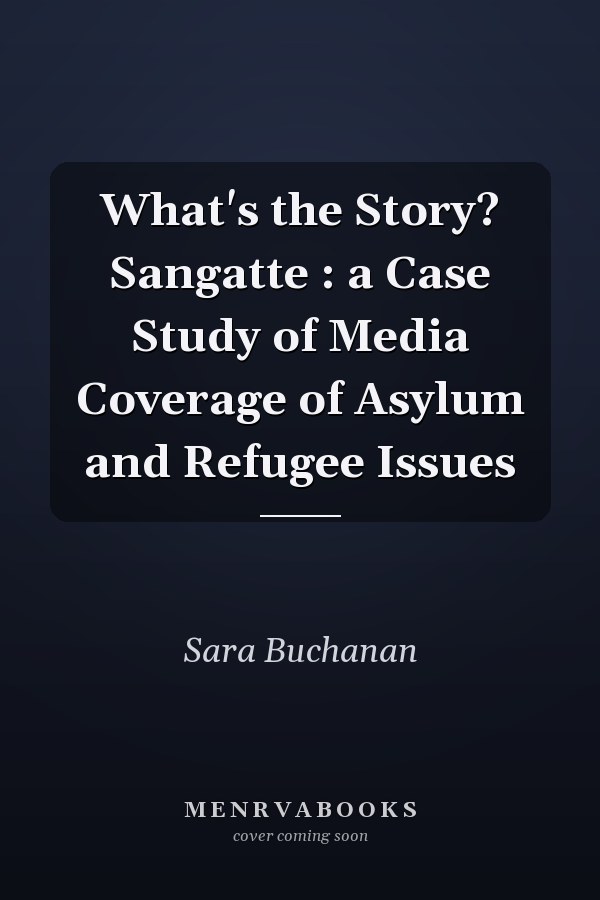 What's the Story? Sangatte : a Case Study of Media Coverage of Asylum and Refugee Issues