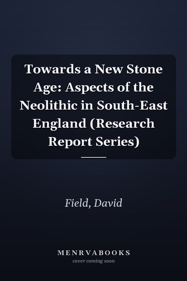 Towards a New Stone Age: Aspects of the Neolithic in South-East England (Research Report Series)
