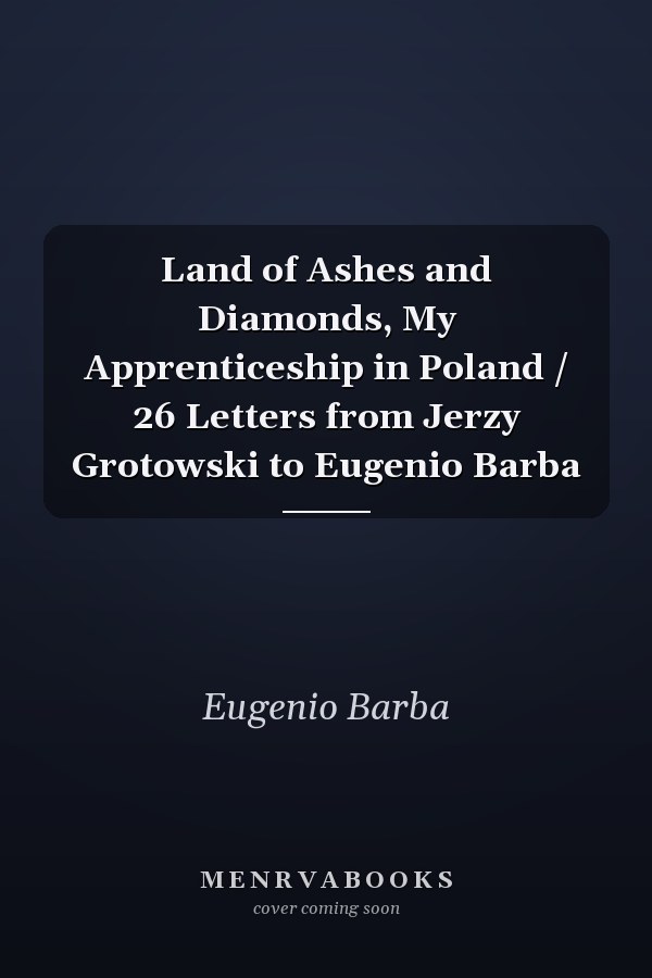 Land of Ashes and Diamonds, My Apprenticeship in Poland / 26 Letters from Jerzy Grotowski to Eugenio Barba